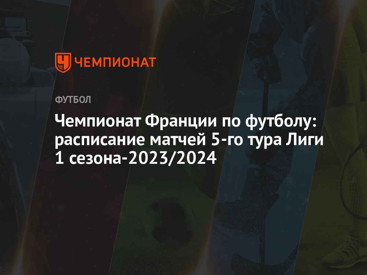 Чемпионат Франции по футболу: расписание матчей 5-го тура Лиги 1  сезона-2023/2024 - Чемпионат