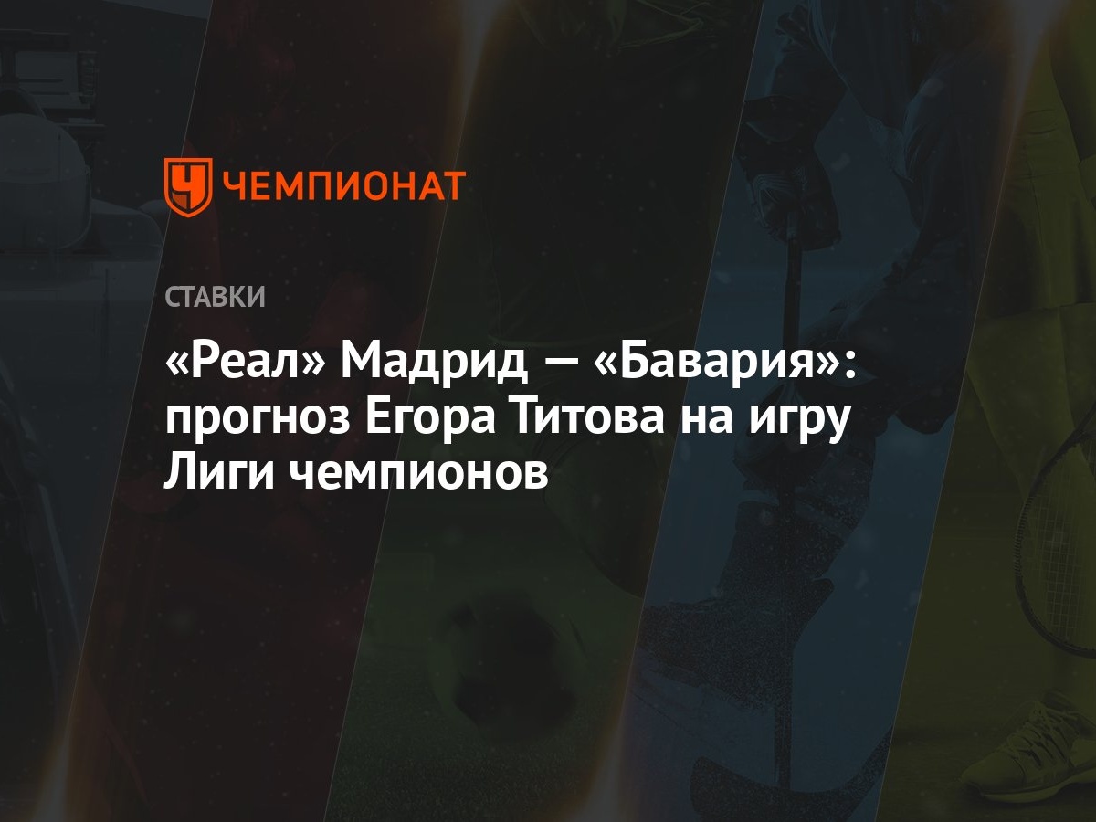 Реал» Мадрид — «Бавария»: прогноз Егора Титова на игру Лиги чемпионов -  Чемпионат