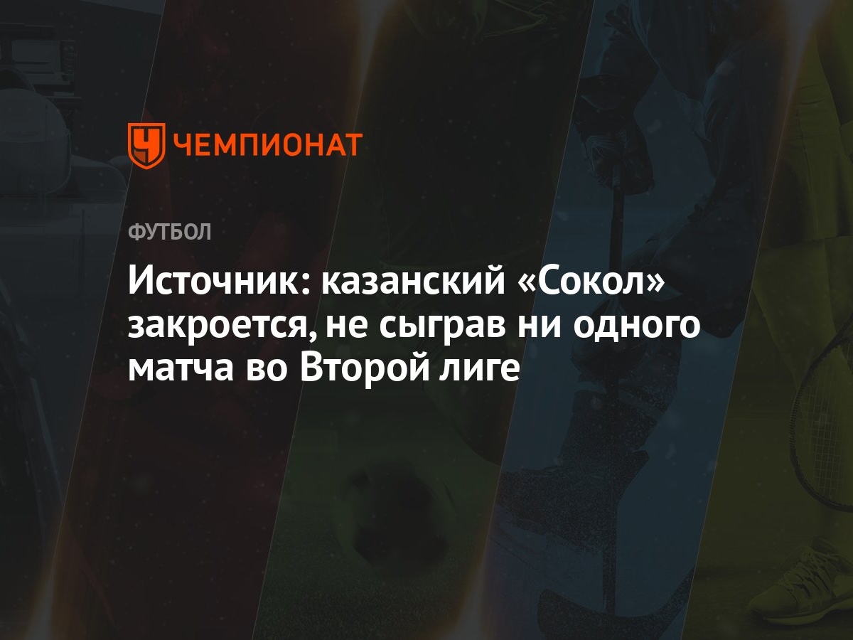 Источник: казанский «Сокол» закроется, не сыграв ни одного матча во Второй  лиге - Чемпионат