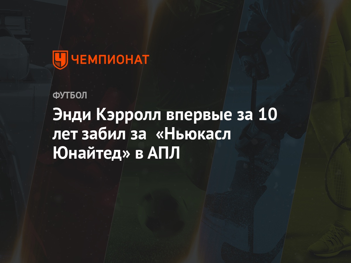 Энди Кэрролл впервые за 10 лет забил за «Ньюкасл Юнайтед» в АПЛ - Чемпионат