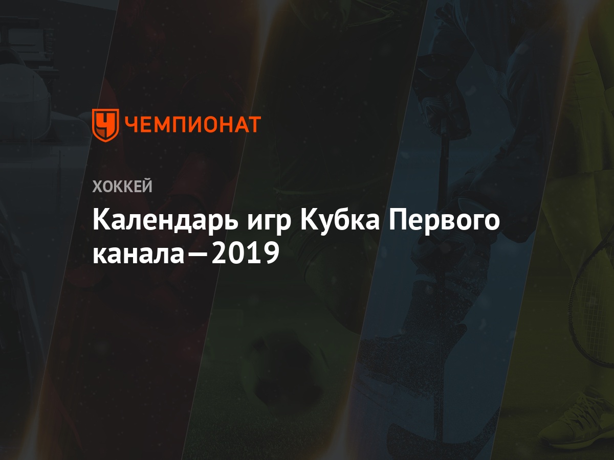 Календарь игр Кубка Первого канала—2019 - Чемпионат