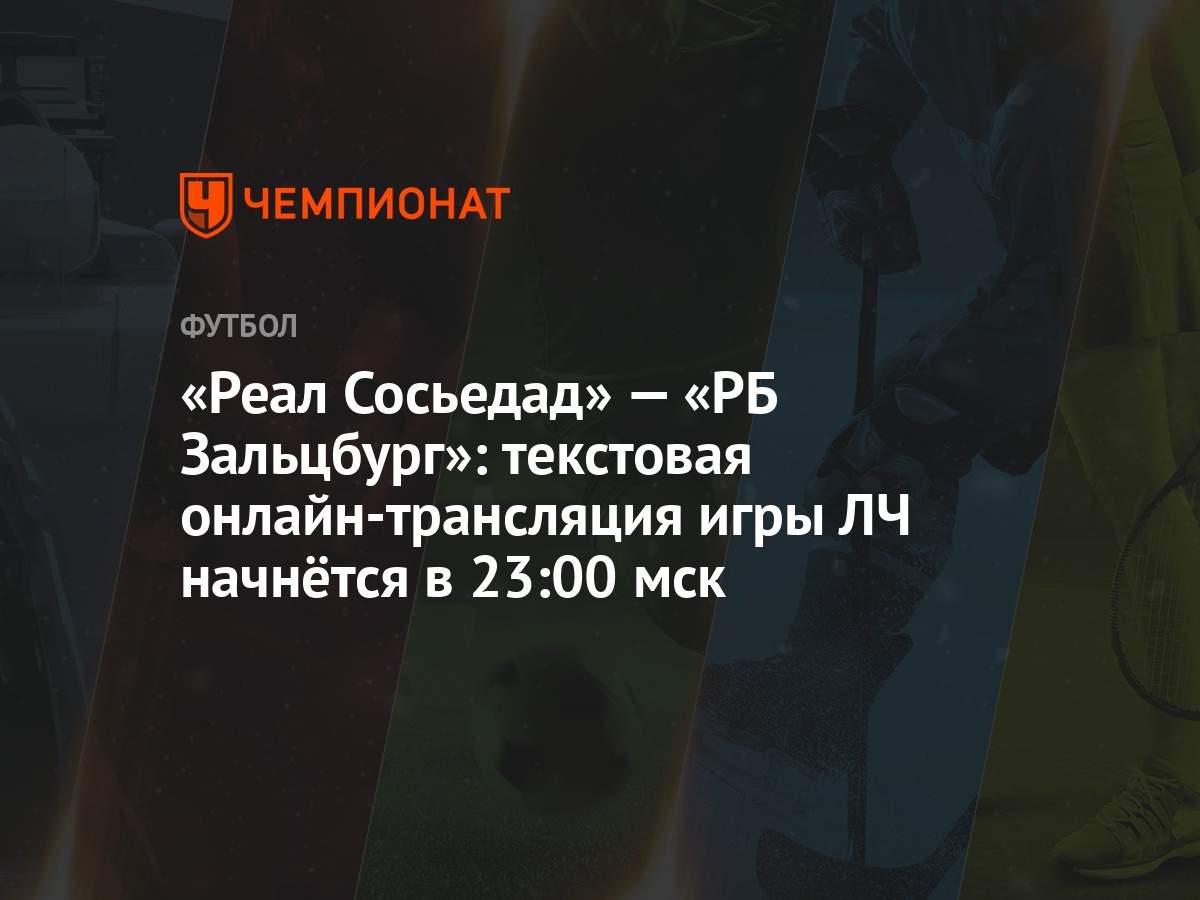 Реал Сосьедад» — «РБ Зальцбург»: текстовая онлайн-трансляция игры ЛЧ  начнётся в 23:00 мск - Чемпионат