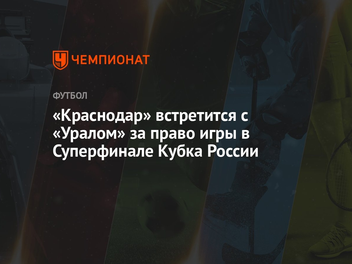 Краснодар» встретится с «Уралом» за право игры в Суперфинале Кубка России -  Чемпионат