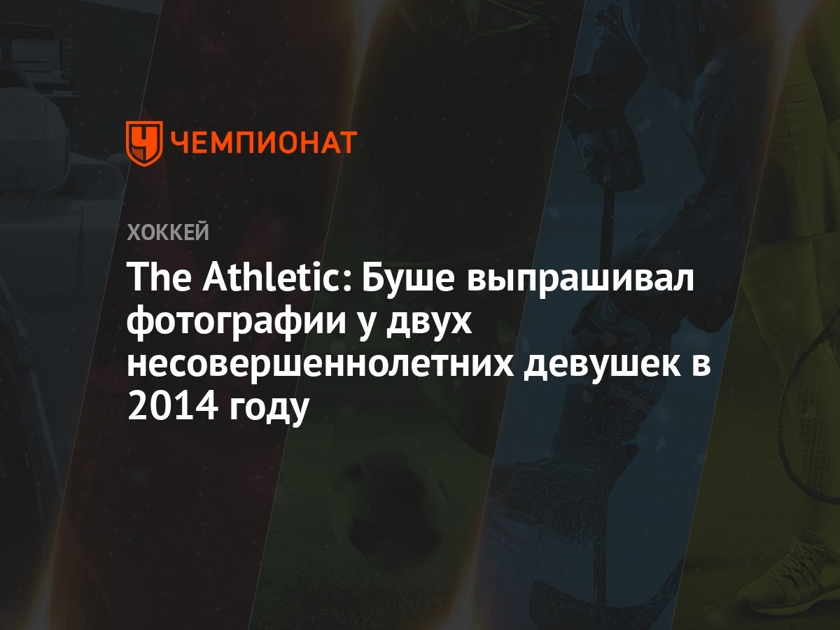 The Athletic: Буше выпрашивал фотографии у двух несовершеннолетних девушек  в 2014 году - Чемпионат