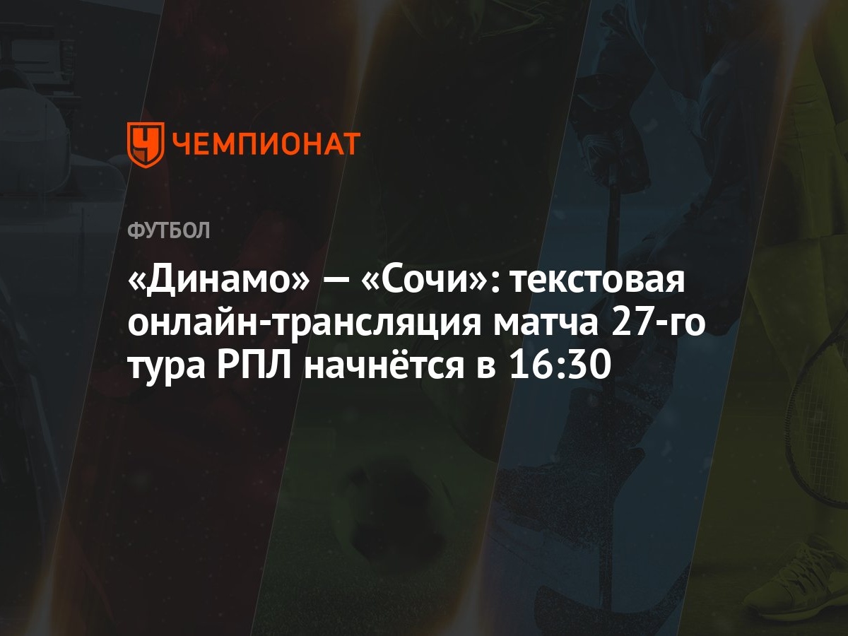 «Динамо» — «Сочи»: текстовая онлайн-трансляция матча 27-го тура РПЛ  начнётся в 16:30