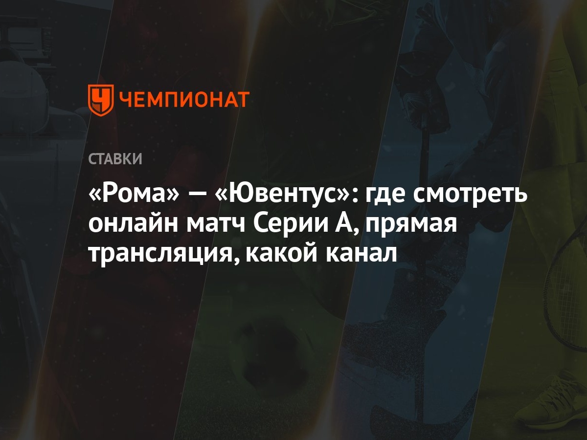 Рома» — «Ювентус»: где смотреть онлайн матч Серии А, прямая трансляция,  какой канал - Чемпионат