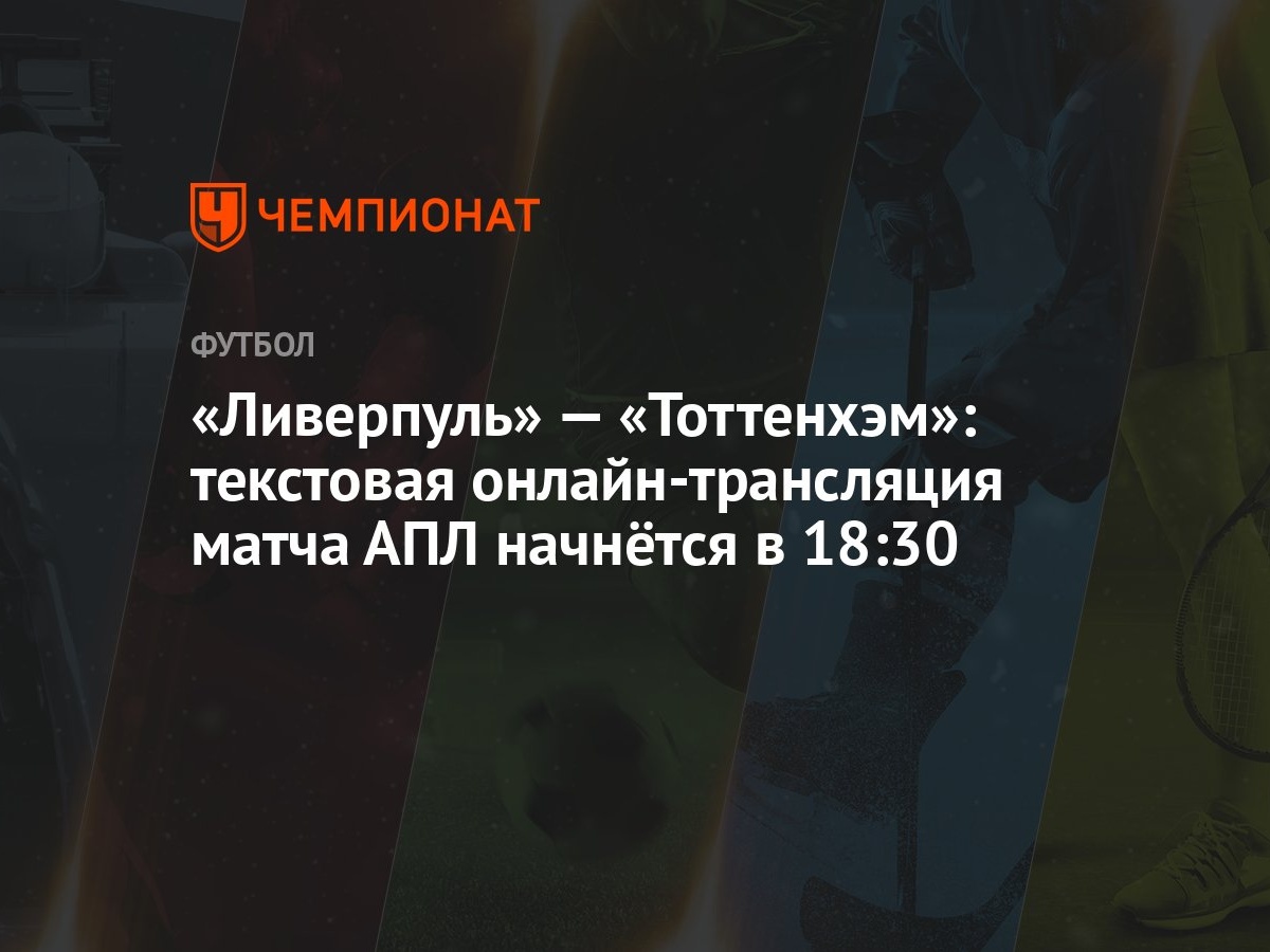 «Ливерпуль» — «Тоттенхэм»: текстовая онлайн-трансляция матча АПЛ начнётся в  18:30