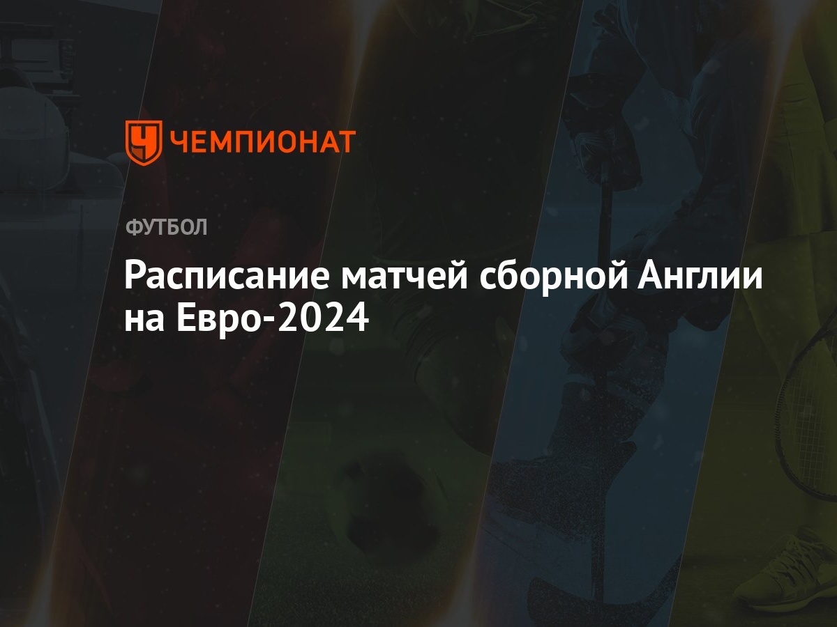 Сборная Англии на ЕВРО-2024: расписание матчей, соперники на чемпионате  Европы по футболу - Чемпионат