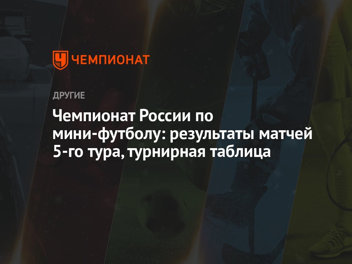 Чемпионат России по мини-футболу: результаты матчей 5-го тура, турнирная  таблица - Чемпионат