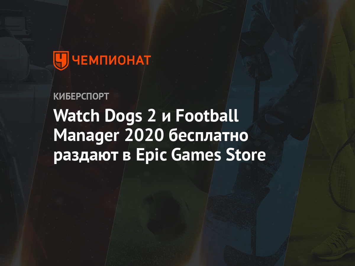 Watch Dogs 2 и Football Manager 2020 бесплатно раздают в Epic Games Store -  Чемпионат