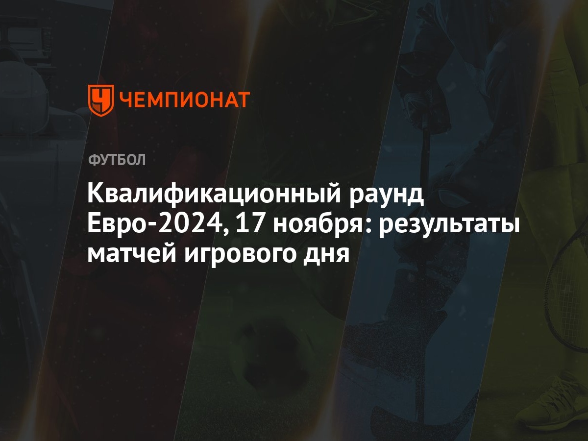 Квалификационный раунд Евро-2024, 17 ноября: результаты матчей игрового дня  - Чемпионат