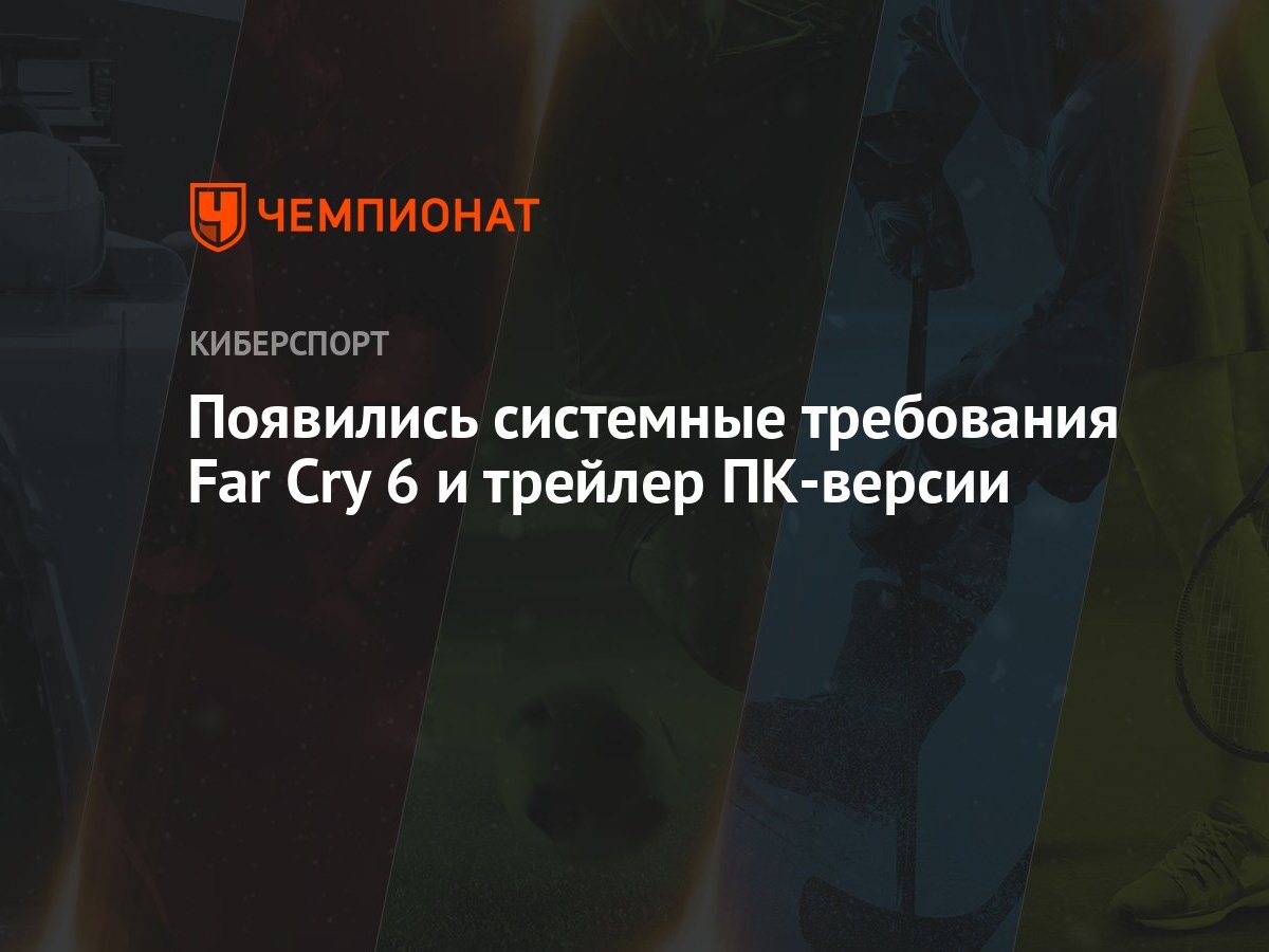 Появились системные требования Far Cry 6 и трейлер ПК-версии - Чемпионат