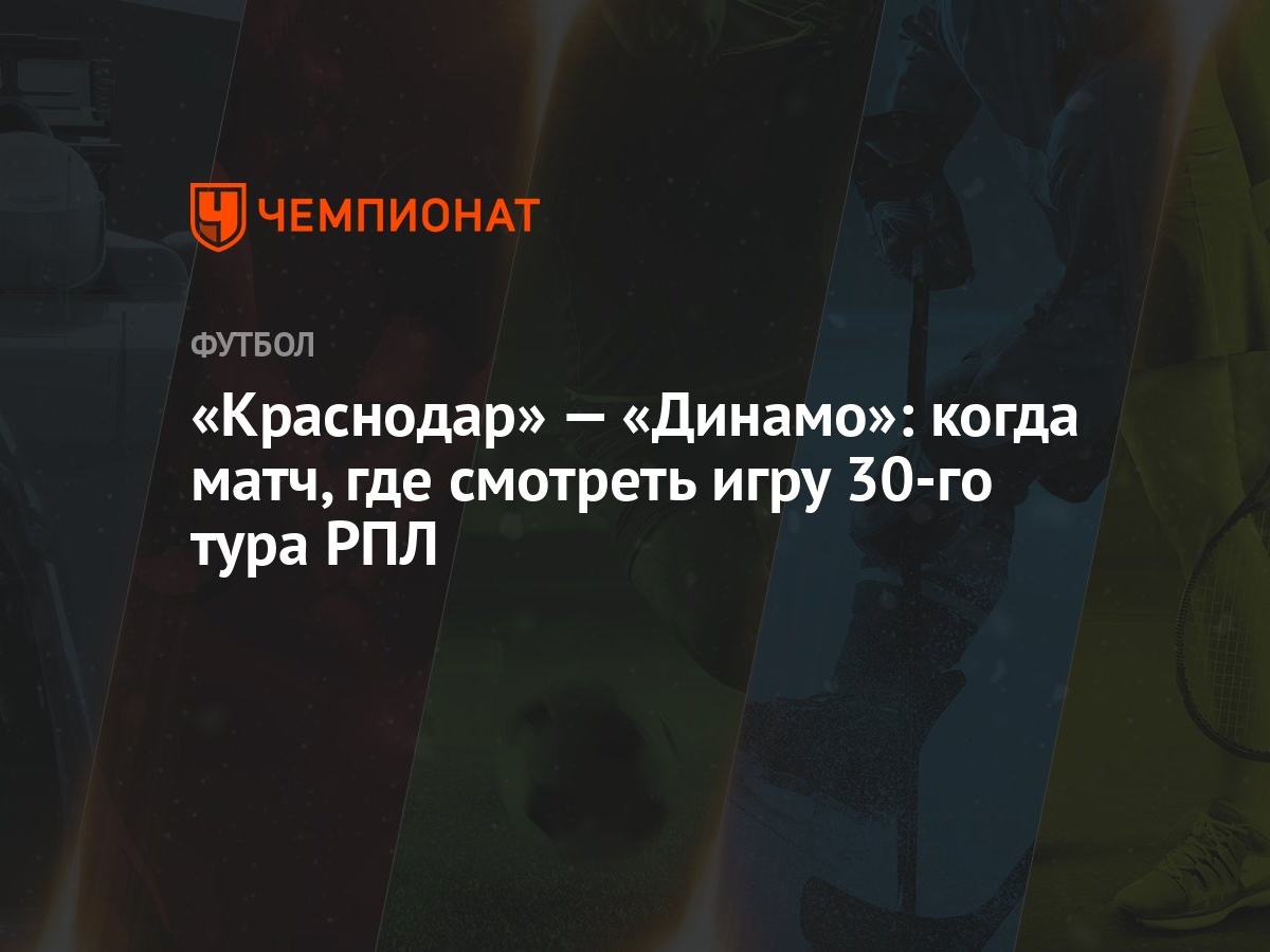 «Краснодар» — «Динамо»: когда матч, где смотреть игру 30-го тура РПЛ