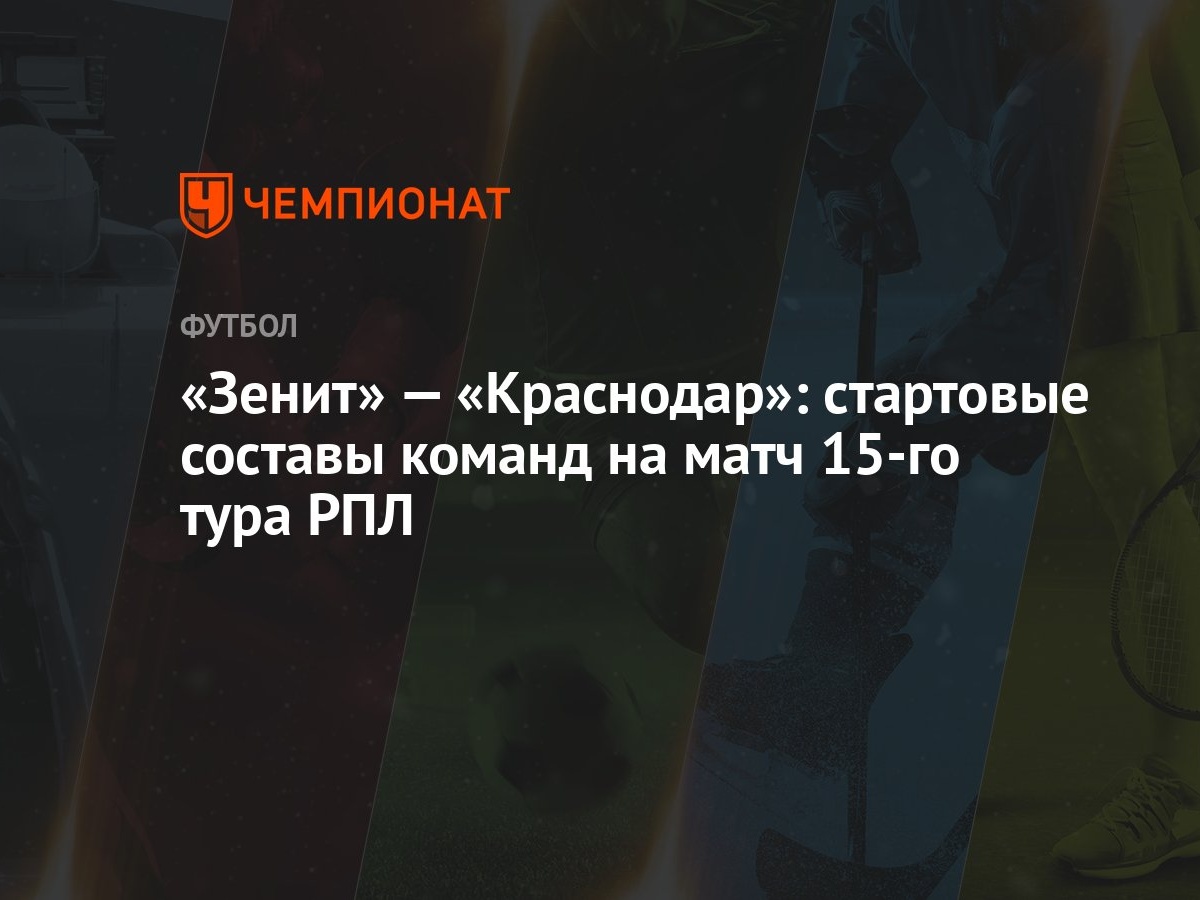 Зенит» — «Краснодар»: стартовые составы команд на матч 15-го тура РПЛ -  Чемпионат