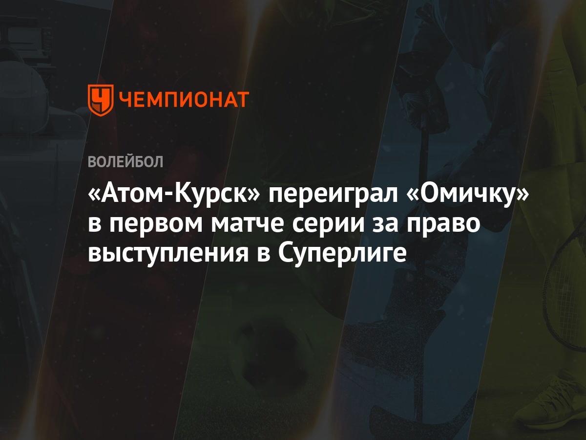 Атом-Курск» переиграл «Омичку» в первом матче серии за право выступления в  Суперлиге - Чемпионат