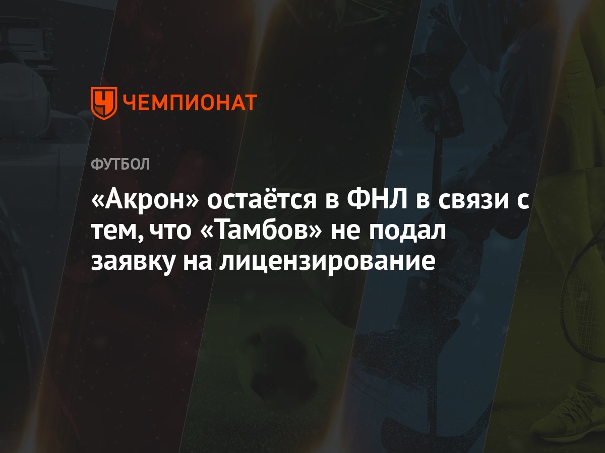 Акрон» остаётся в ФНЛ в связи с тем, что «Тамбов» не подал заявку на  лицензирование - Чемпионат