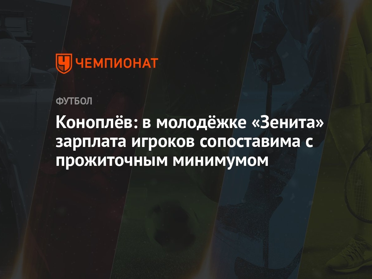 Коноплёв: в молодёжке «Зенита» зарплата игроков сопоставима с прожиточным  минимумом - Чемпионат