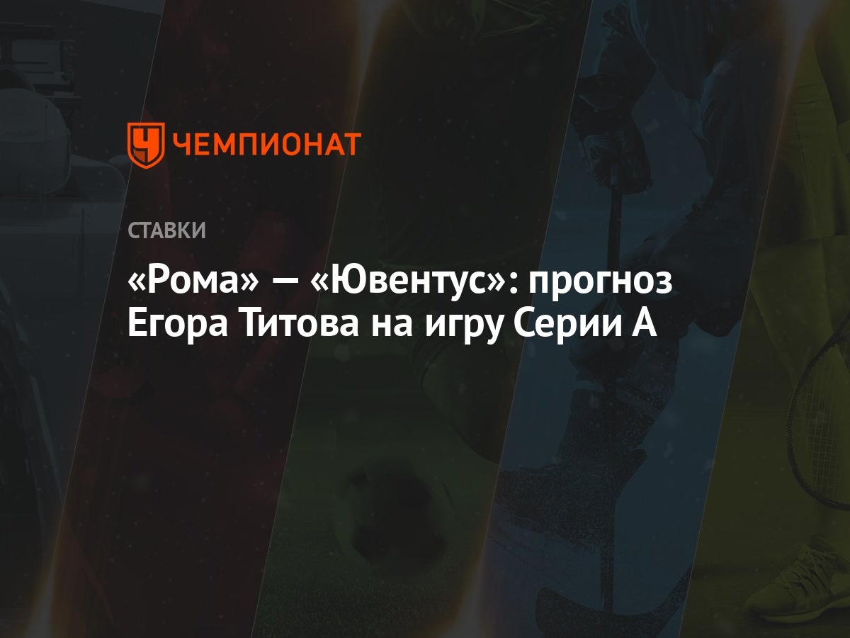 Рома» — «Ювентус»: прогноз Егора Титова на игру Серии А - Чемпионат