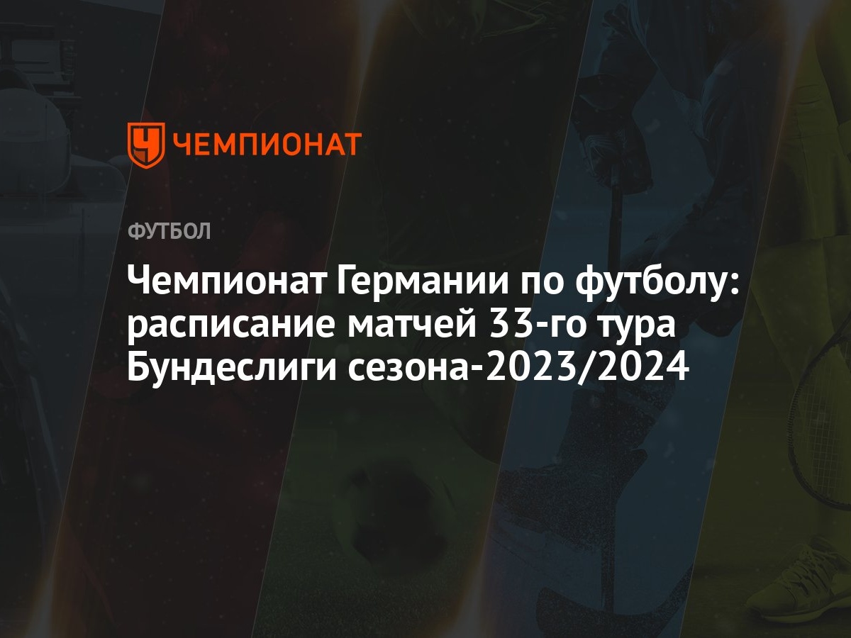 Чемпионат Германии по футболу: расписание матчей 33-го тура Бундеслиги  сезона-2023/2024 - Чемпионат