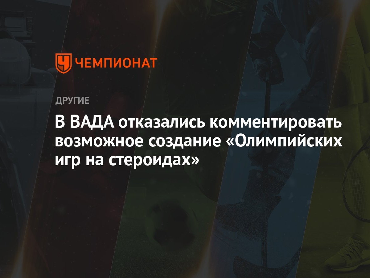 В ВАДА отказались комментировать возможное создание «Олимпийских игр на  стероидах» - Чемпионат