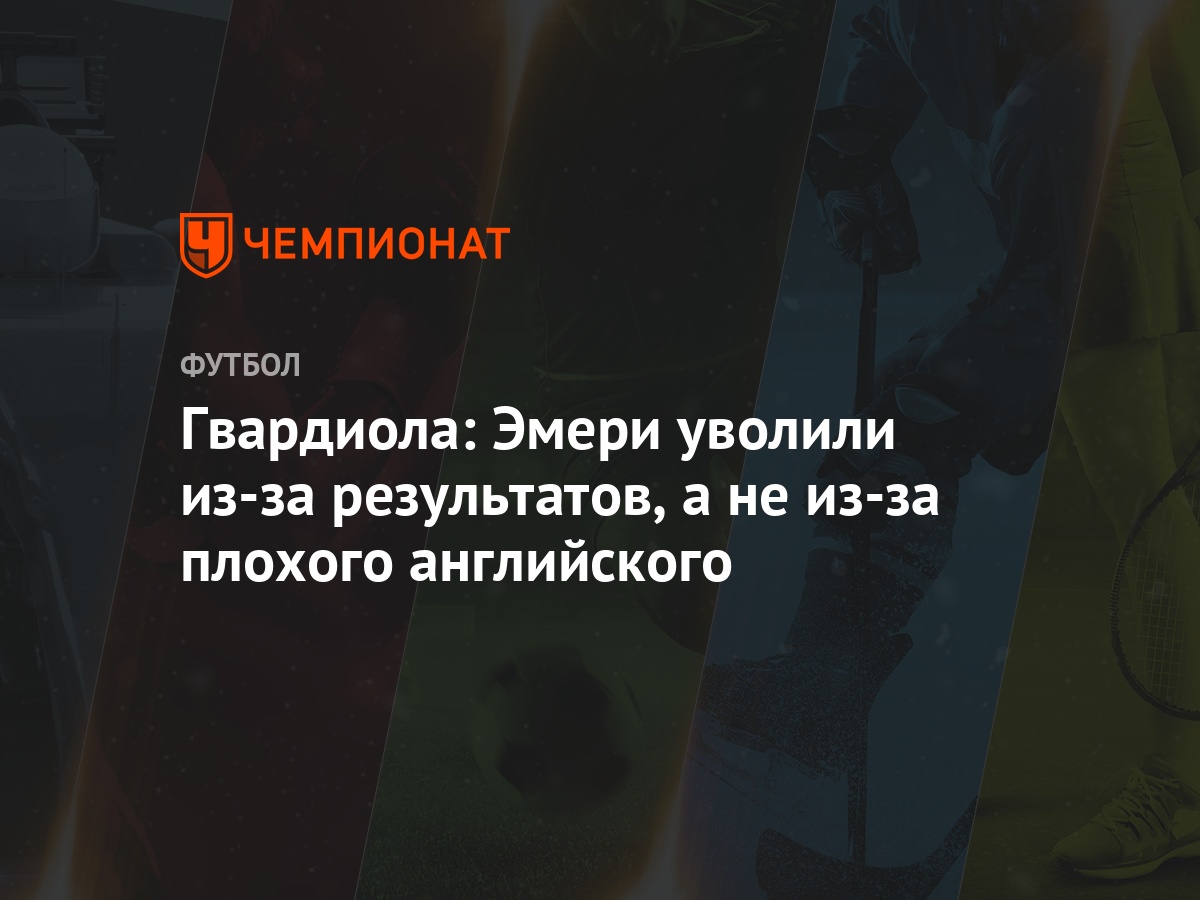 Гвардиола: Эмери уволили из-за результатов, а не из-за плохого английского  - Чемпионат