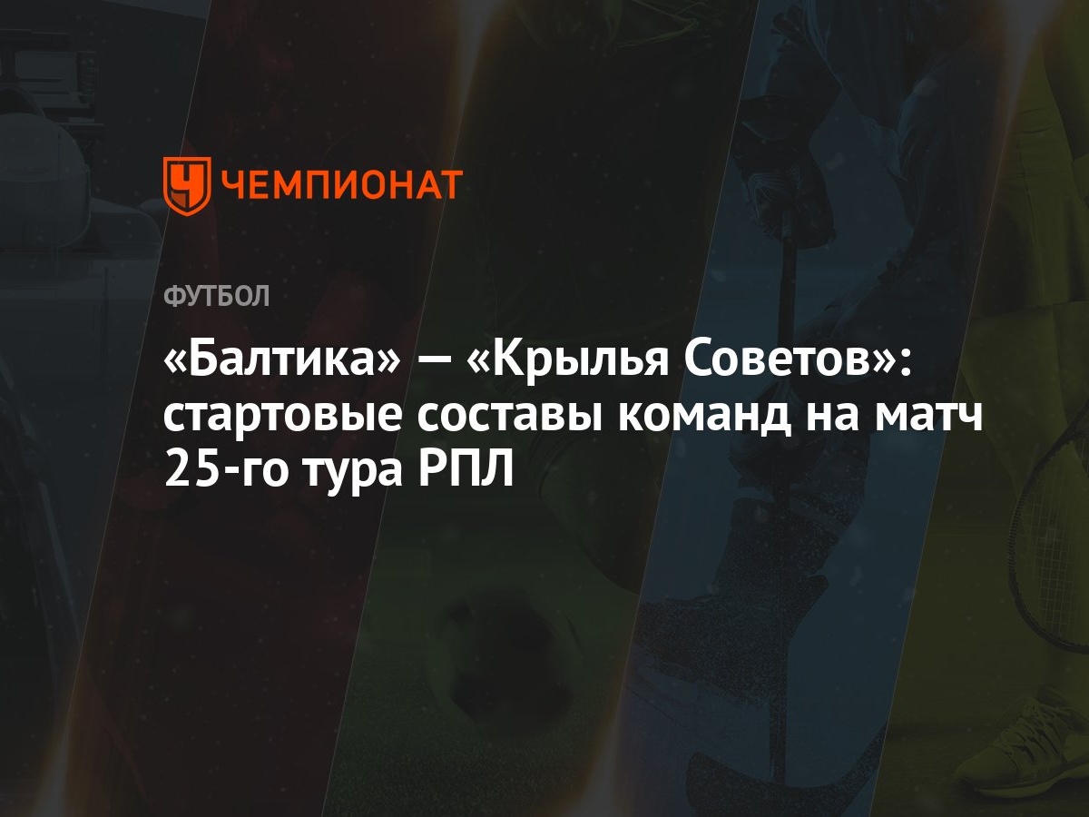 Балтика» — «Крылья Советов»: стартовые составы команд на матч 25-го тура  РПЛ - Чемпионат