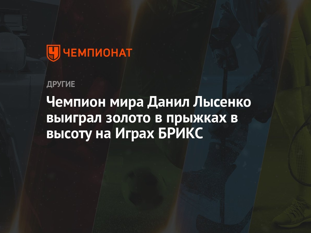 Чемпион мира Данил Лысенко выиграл золото в прыжках в высоту на Играх БРИКС