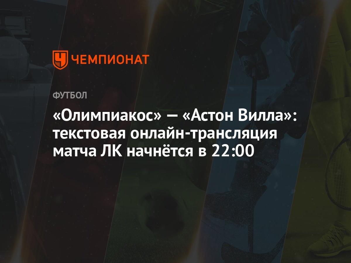 «Олимпиакос» — «Астон Вилла»: текстовая онлайн-трансляция матча ЛК начнётся  в 22:00