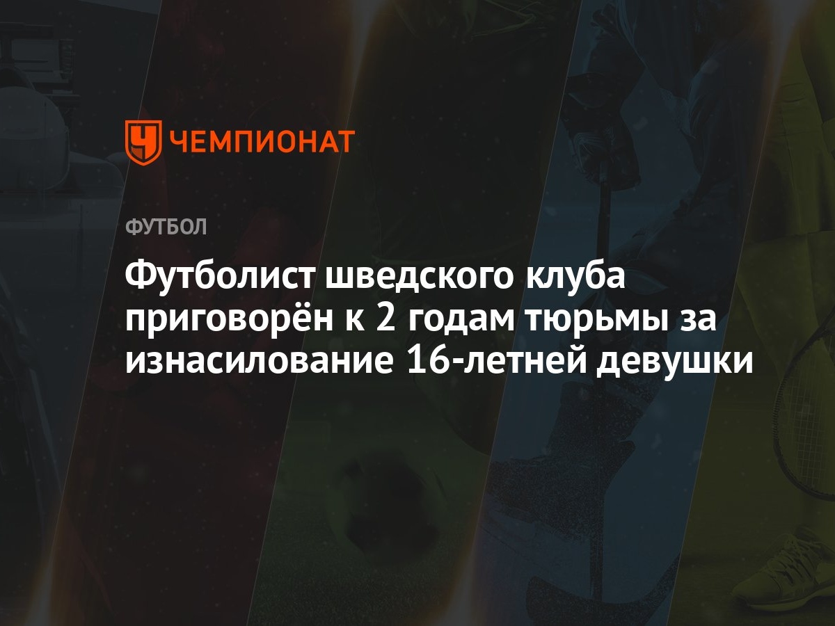 Футболист шведского клуба приговорён к 2 годам тюрьмы за изнасилование  16-летней девушки