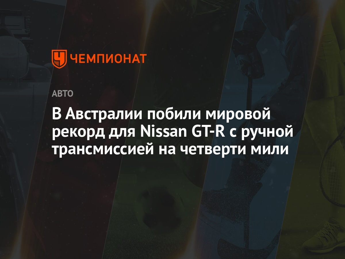 В Австралии побили мировой рекорд для Nissan GT-R с ручной трансмиссией на  четверти мили - Чемпионат