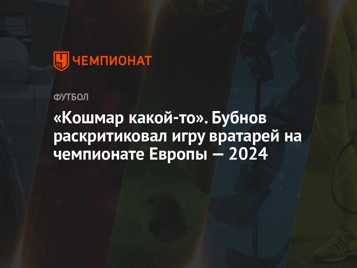 «Кошмар какой-то». Бубнов раскритиковал игру вратарей на чемпионате Европы  — 2024