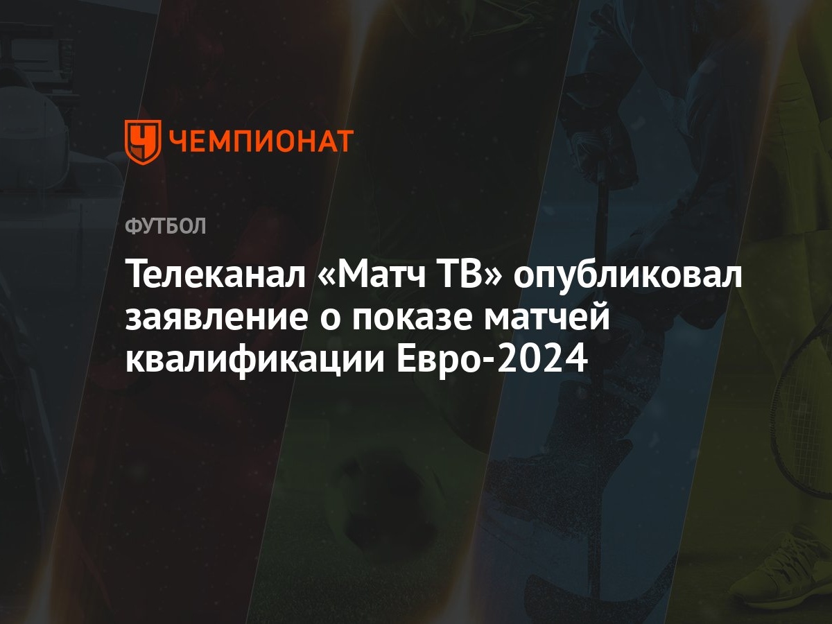 Телеканал «Матч ТВ» опубликовал заявление о показе матчей квалификации  Евро-2024 - Чемпионат