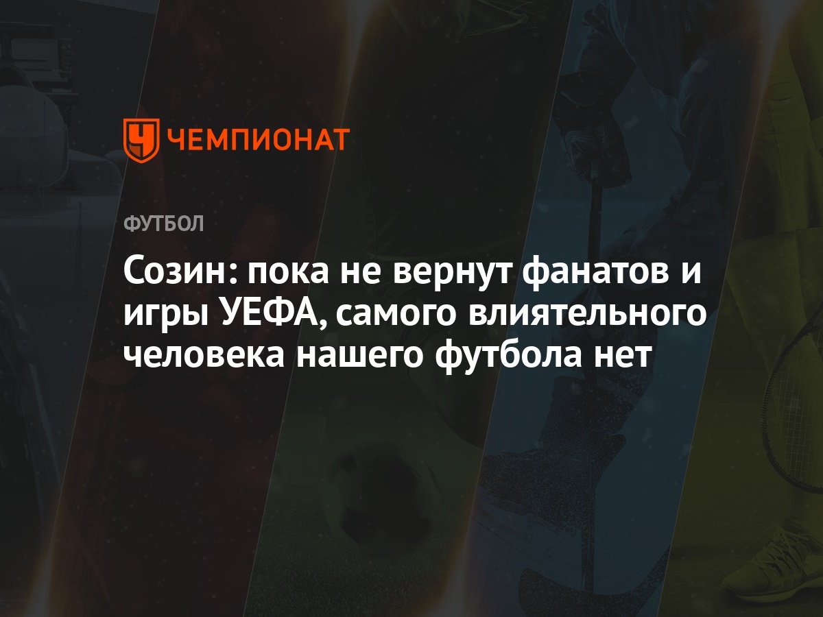 Созин: пока не вернут фанатов и игры УЕФА, самого влиятельного человека  нашего футбола нет