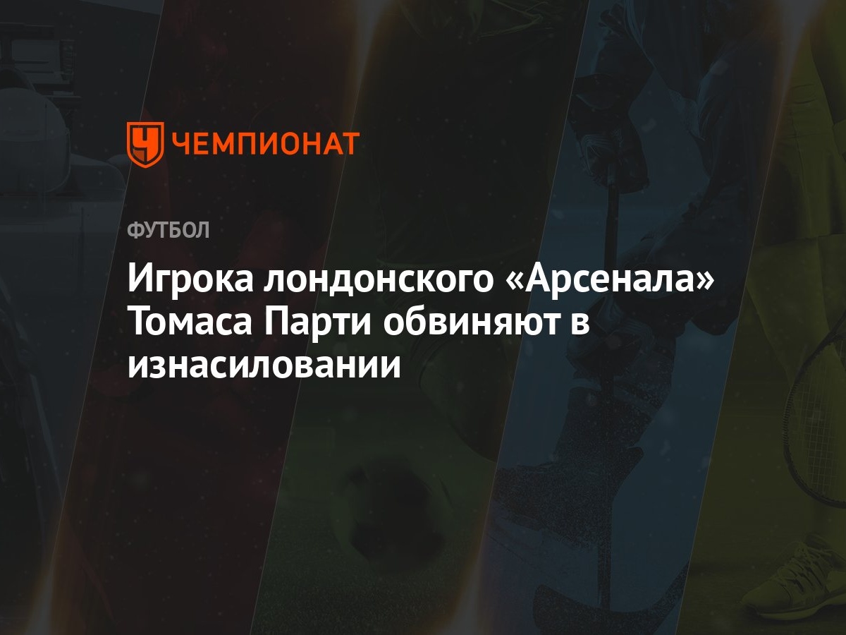 Игрока лондонского «Арсенала» Томаса Парти обвиняют в изнасиловании