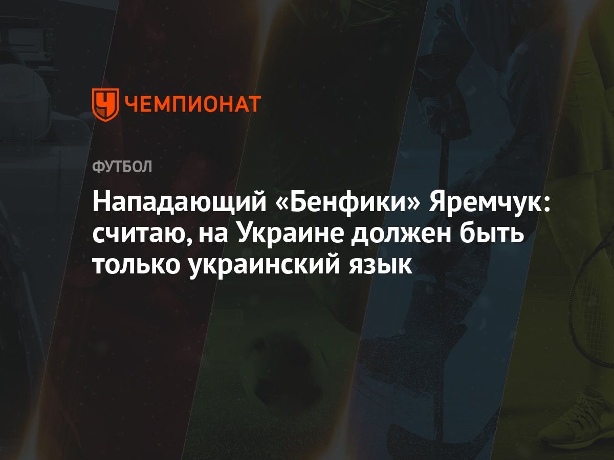 Нападающий «Бенфики» Яремчук: считаю, на Украине должен быть только украинский  язык - Чемпионат