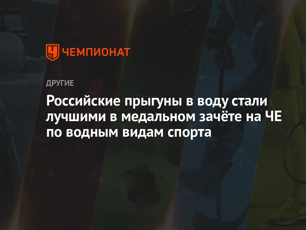 Российские прыгуны в воду стали лучшими в медальном зачёте на ЧЕ по водным  видам спорта - Чемпионат