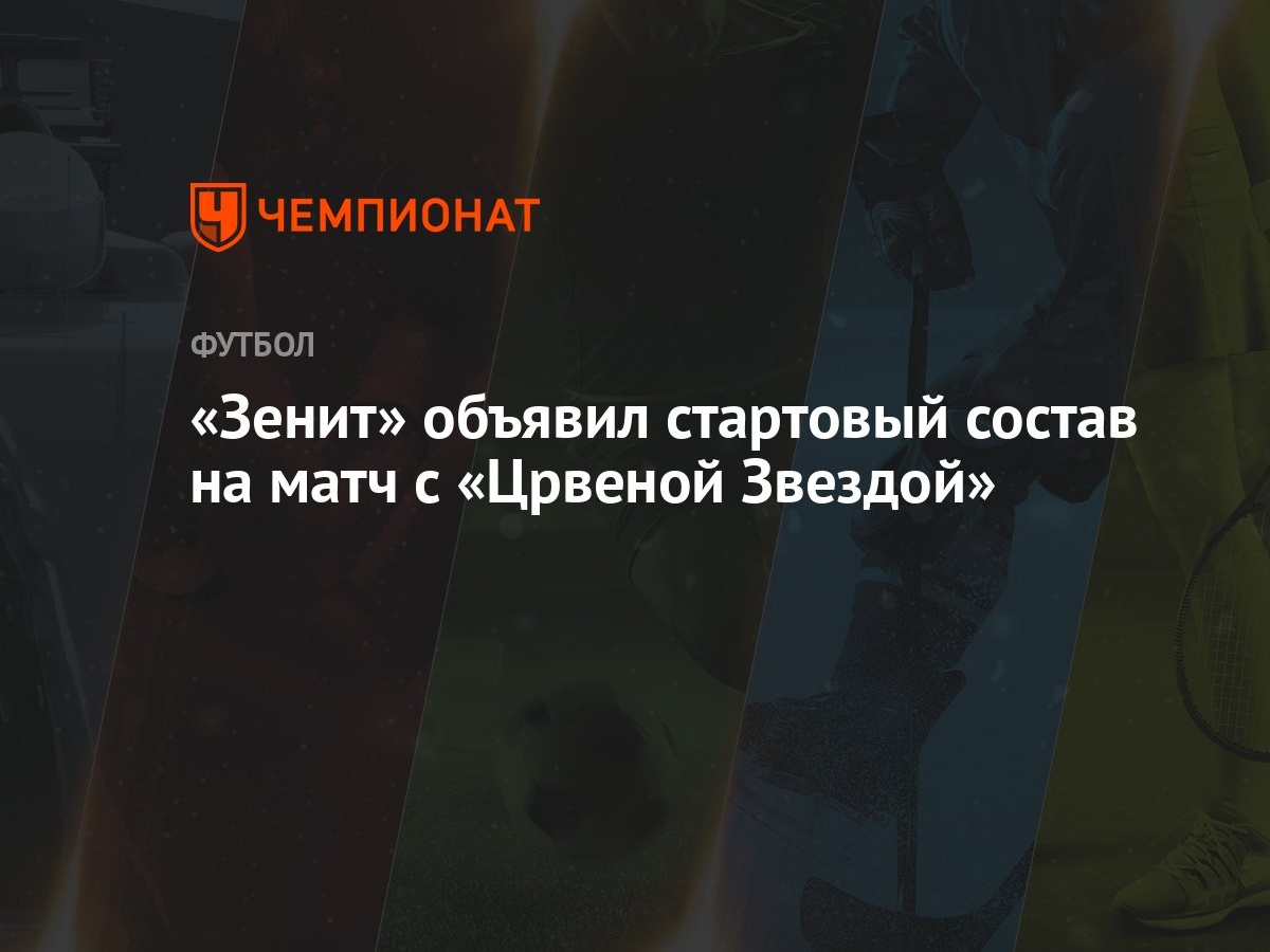 Зенит» объявил стартовый состав на матч с «Црвеной Звездой» - Чемпионат