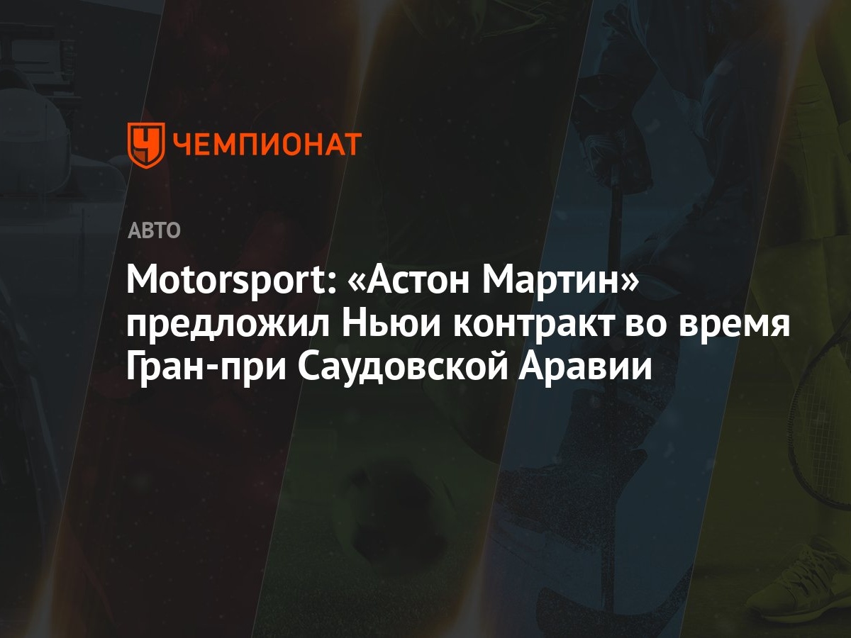 Motorsport: «Астон Мартин» предложил Ньюи контракт во время Гран-при  Саудовской Аравии - Чемпионат