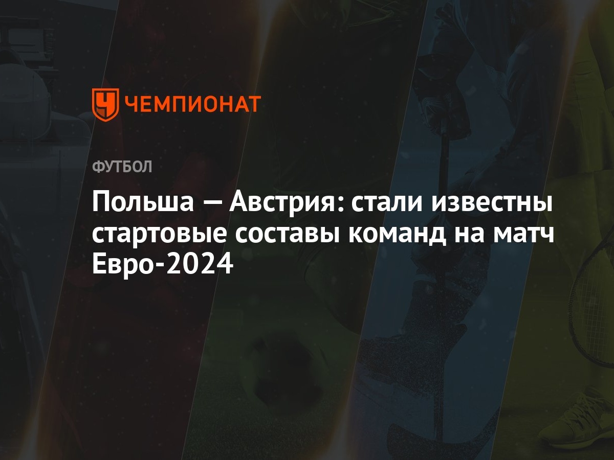 Польша — Австрия: стали известны стартовые составы команд на матч Евро-2024