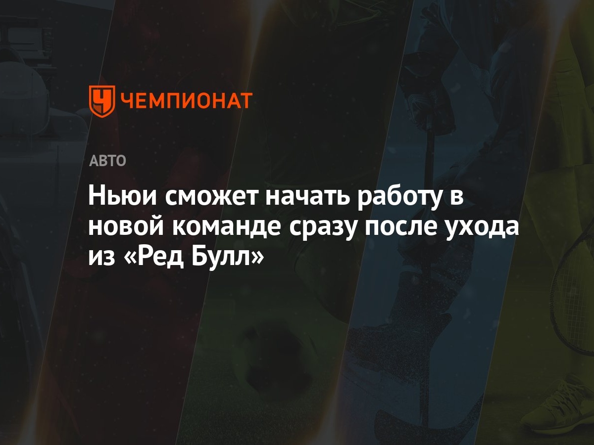 Ньюи сможет начать работу в новой команде сразу после ухода из «Ред Булл» -  Чемпионат