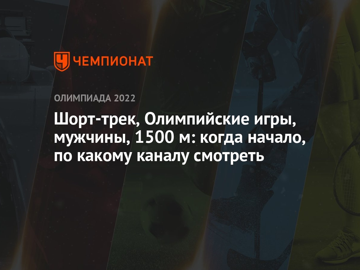 Шорт-трек, Олимпийские игры, мужчины, 1500 м: когда начало, по какому  каналу смотреть