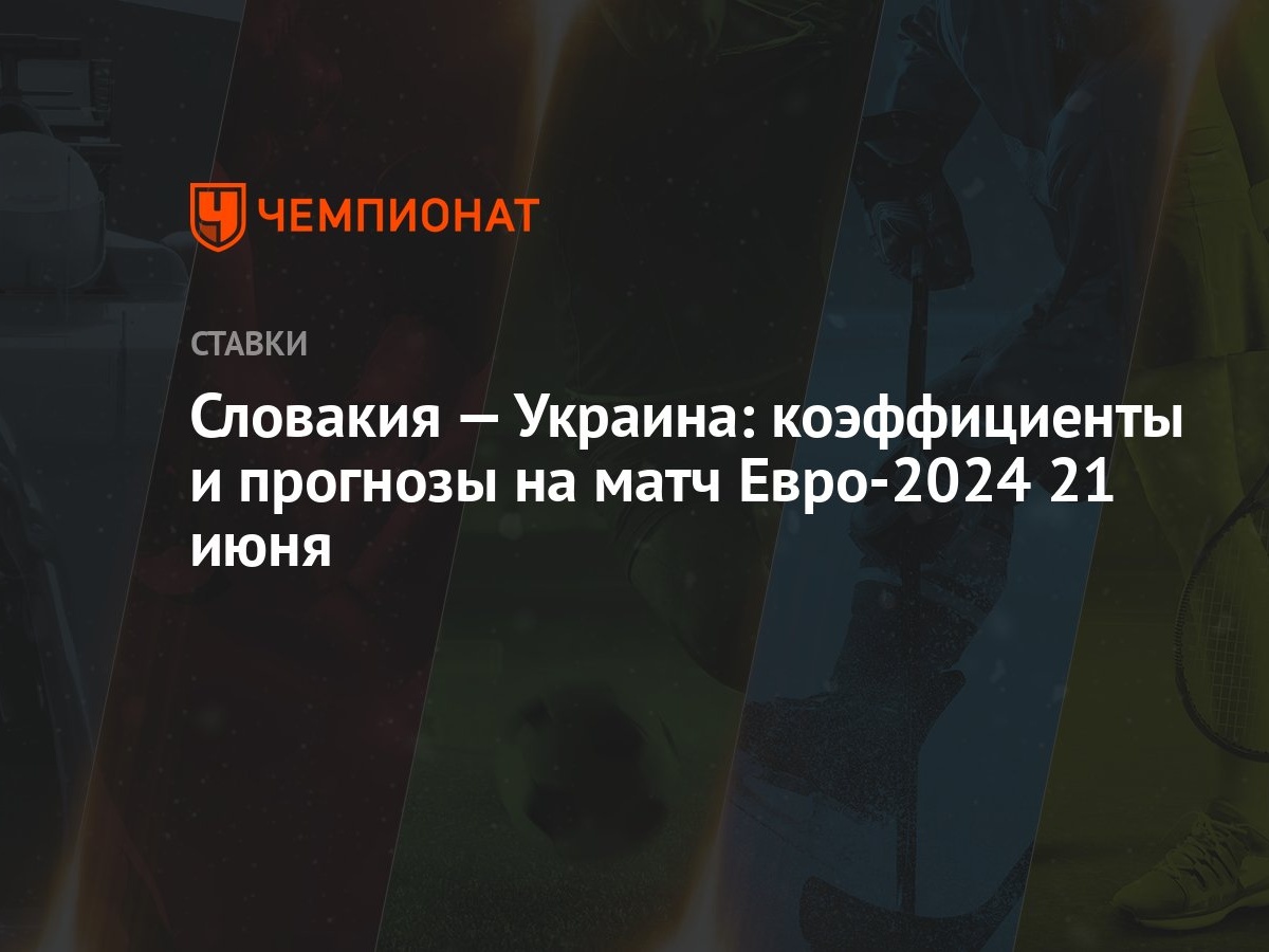 Словакия — Украина: коэффициенты и прогнозы на матч Евро-2024 21 июня -  Чемпионат