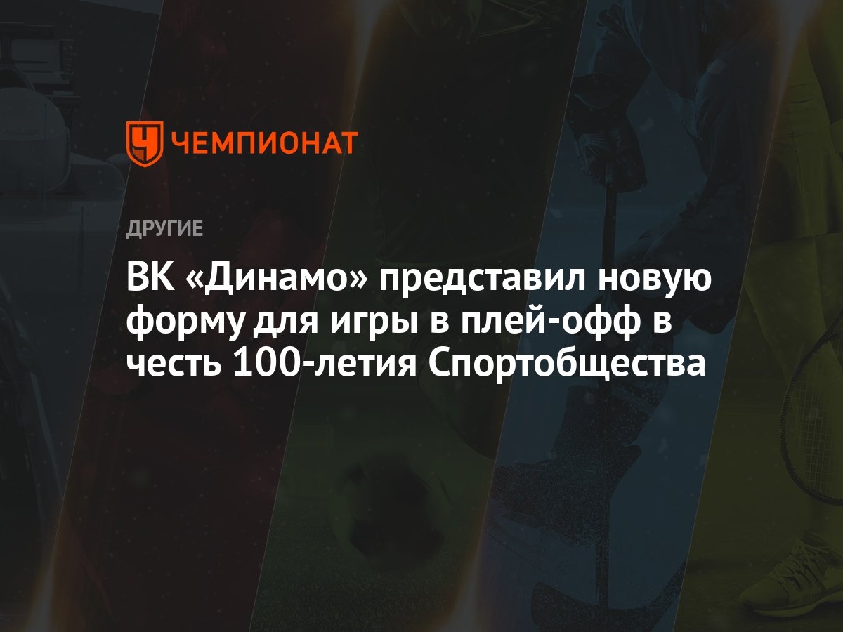 ВК «Динамо» представил новую форму для игры в плей-офф в честь 100-летия  Спортобщества - Чемпионат