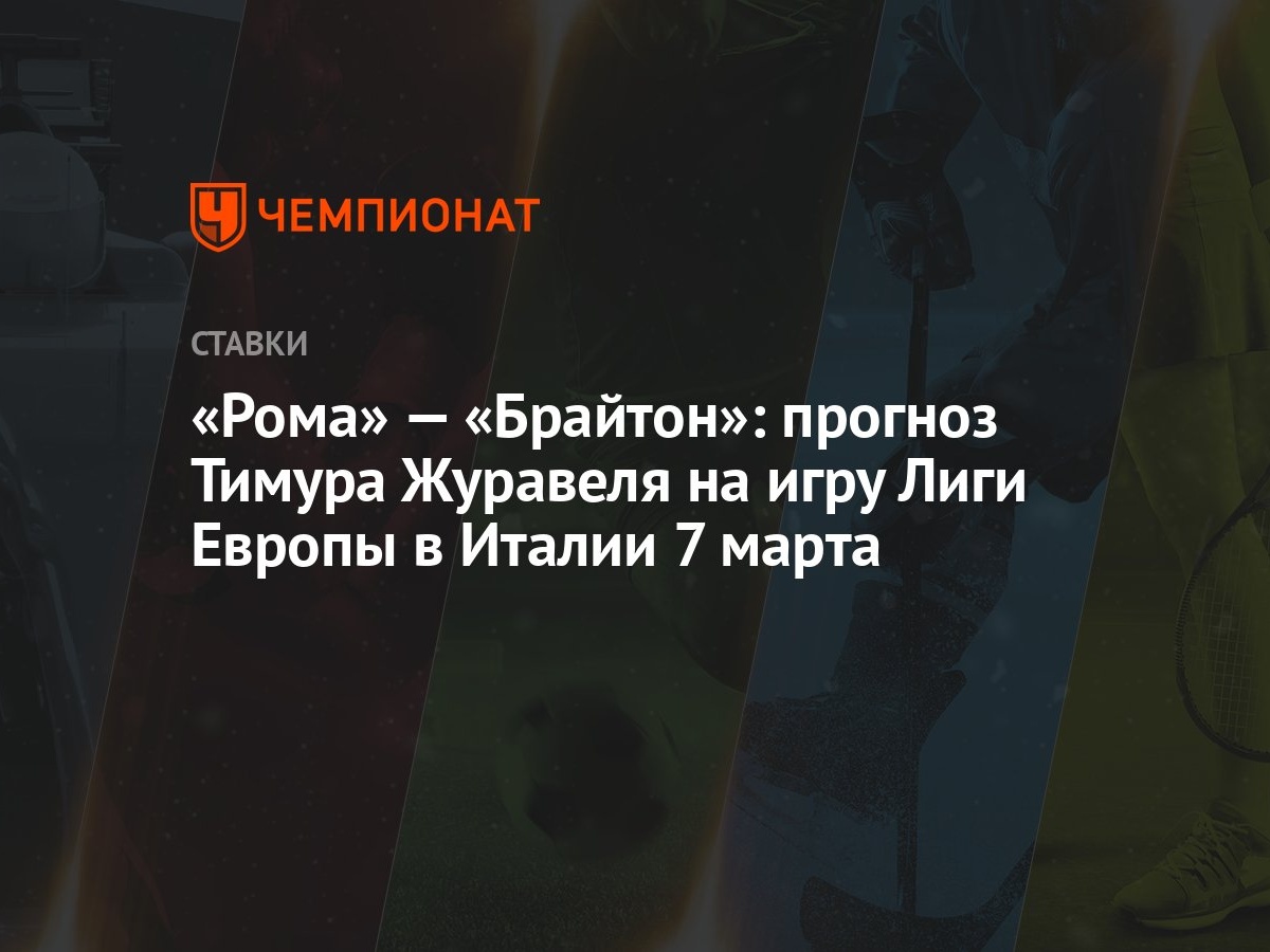 Рома» — «Брайтон»: прогноз Тимура Журавеля на игру Лиги Европы в Италии 7  марта - Чемпионат