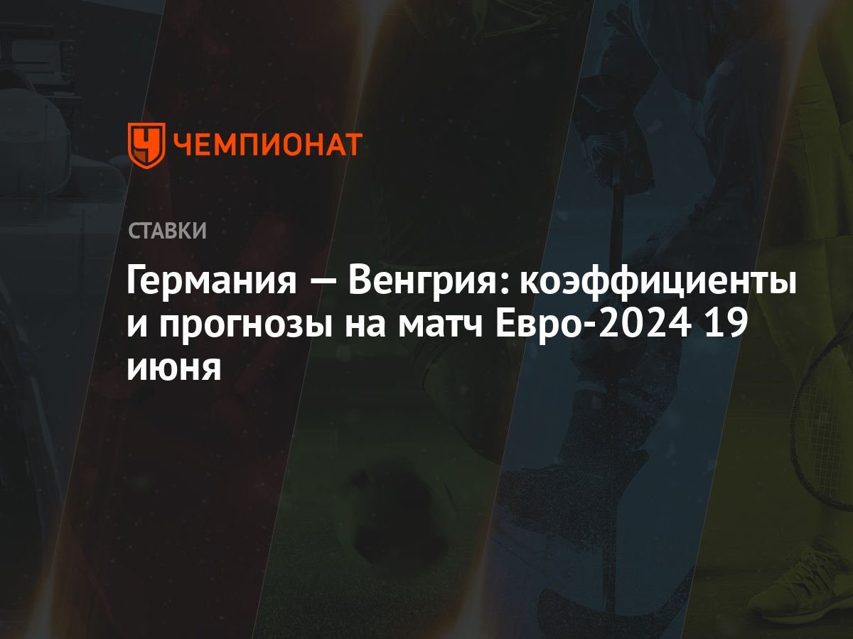 Германия — Венгрия: коэффициенты и прогнозы на матч Евро-2024 19 июня -  Чемпионат