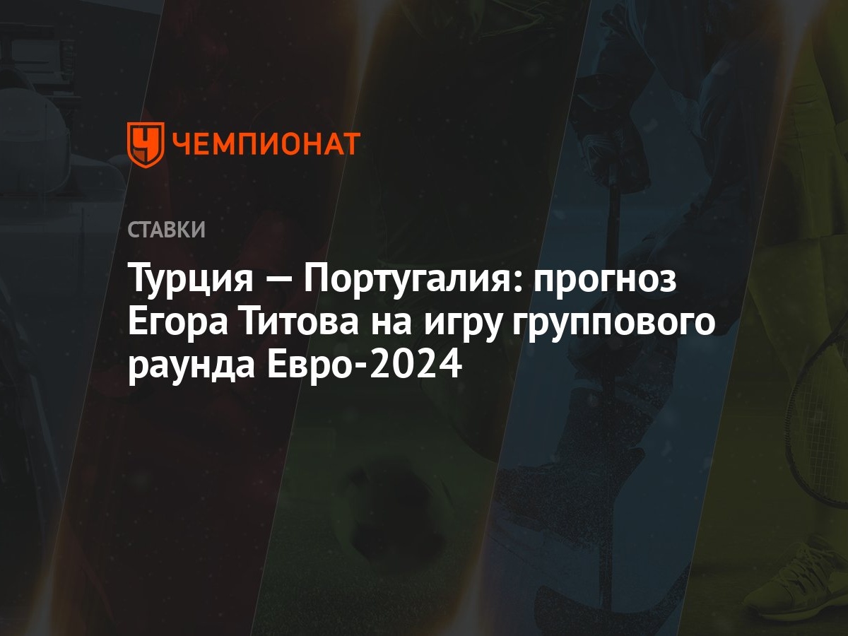 Турция — Португалия: прогноз Егора Титова на игру группового раунда  Евро-2024 - Чемпионат