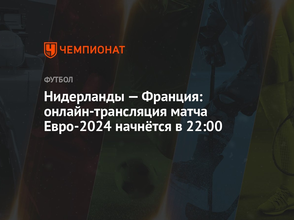 Нидерланды — Франция: онлайн-трансляция матча Евро-2024 начнётся в 22:00