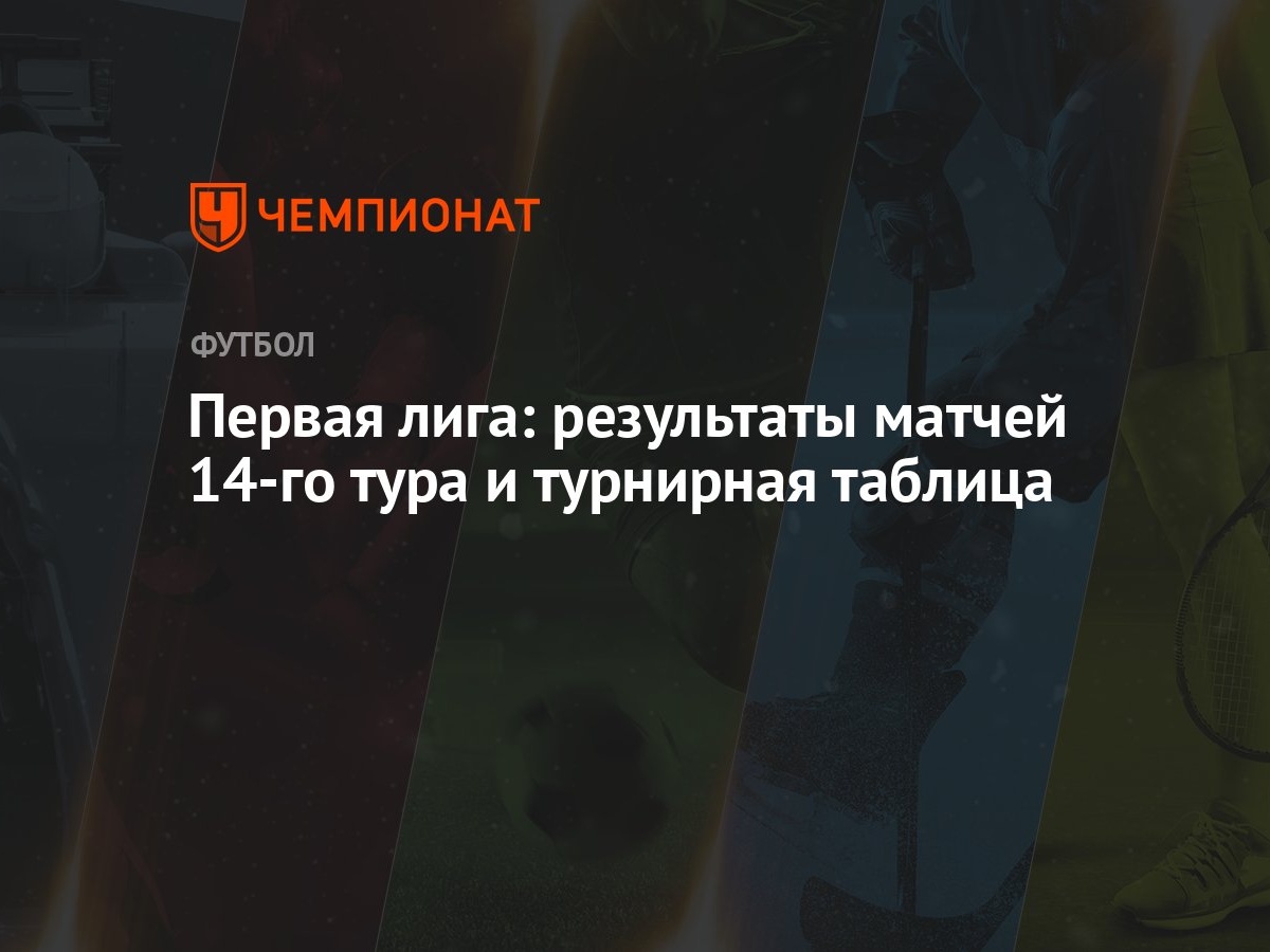 Первая лига: результаты матчей 14-го тура и турнирная таблица - Чемпионат