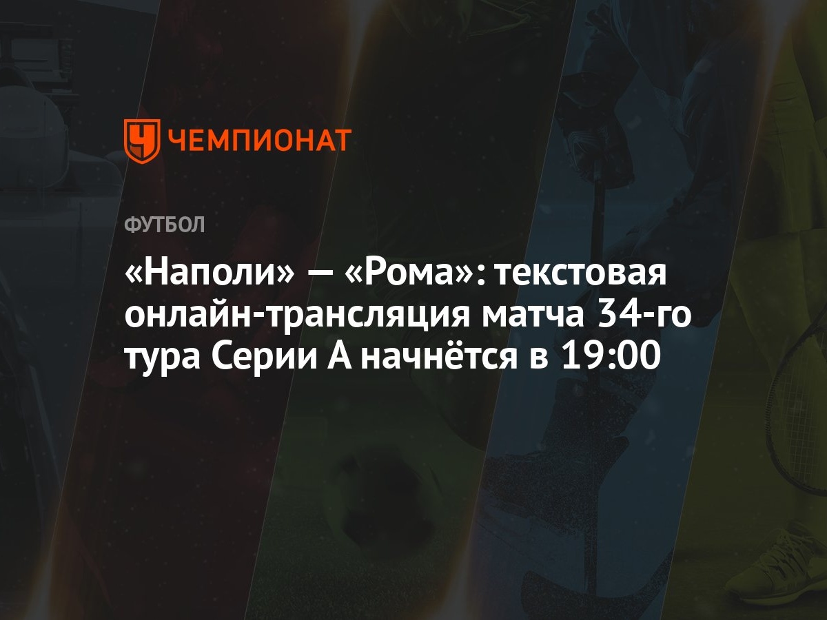 Наполи» — «Рома»: текстовая онлайн-трансляция матча 34-го тура Серии А  начнётся в 19:00 - Чемпионат