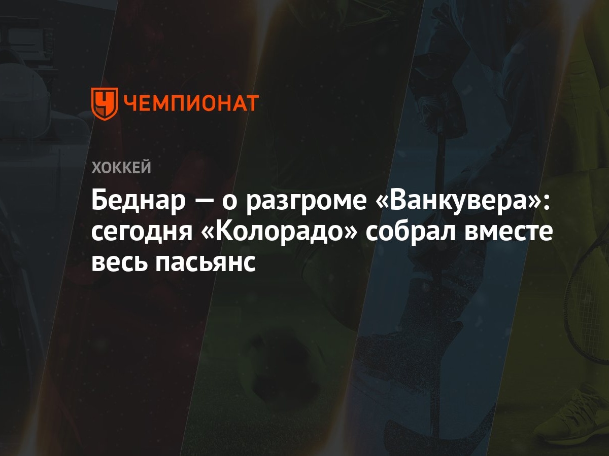 Беднар — о разгроме «Ванкувера»: сегодня «Колорадо» собрал вместе весь  пасьянс - Чемпионат